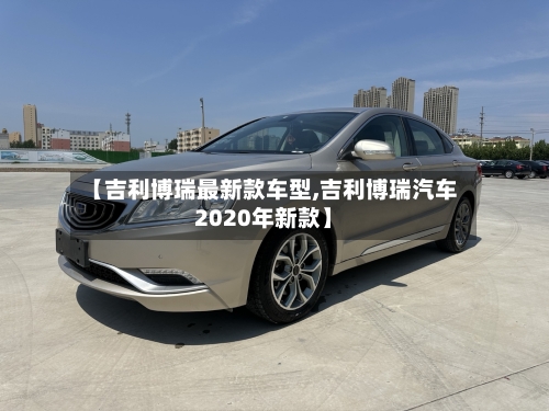 【吉利博瑞最新款车型,吉利博瑞汽车2020年新款】-第2张图片