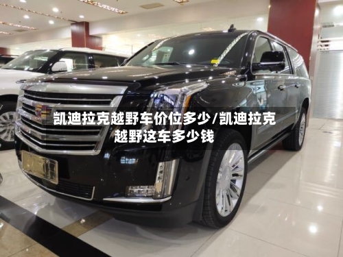 凯迪拉克越野车价位多少/凯迪拉克越野这车多少钱-第2张图片