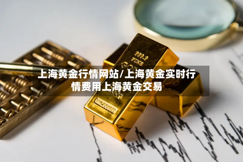 上海黄金行情网站/上海黄金实时行情费用上海黄金交易-第3张图片