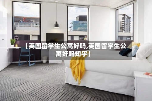 【英国留学生公寓好吗,英国留学生公寓好吗知乎】-第3张图片
