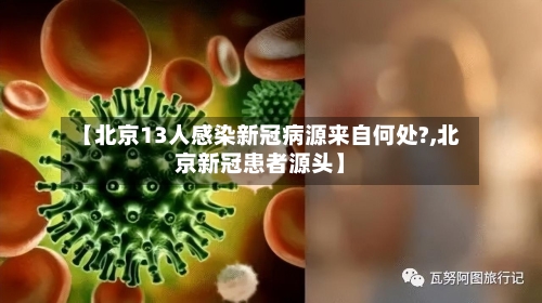 【北京13人感染新冠病源来自何处?,北京新冠患者源头】