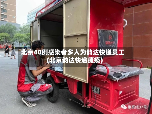北京40例感染者多人为韵达快递员工(北京韵达快递瘫痪)-第2张图片