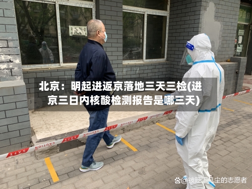 北京：明起进返京落地三天三检(进京三日内核酸检测报告是哪三天)-第3张图片