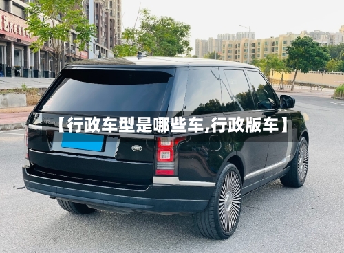 【行政车型是哪些车,行政版车】-第2张图片