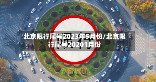 北京限行尾号2023年5月份/北京限行尾号20201月份