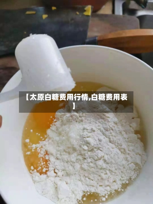 【太原白糖费用行情,白糖费用表】-第3张图片