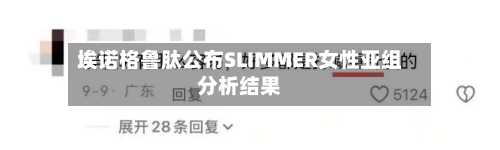 埃诺格鲁肽公布SLIMMER女性亚组分析结果