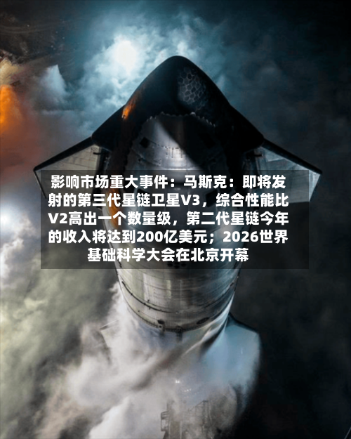 影响市场重大事件：马斯克：即将发射的第三代星链卫星V3，综合性能比V2高出一个数量级，第二代星链今年的收入将达到200亿美元；2026世界基础科学大会在北京开幕-第3张图片