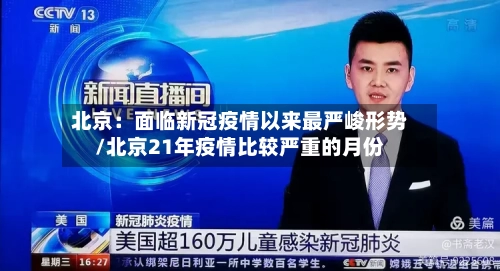 北京：面临新冠疫情以来最严峻形势/北京21年疫情比较严重的月份-第3张图片