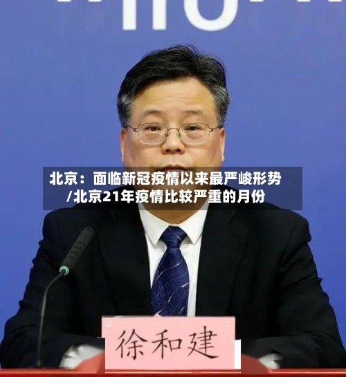 北京：面临新冠疫情以来最严峻形势/北京21年疫情比较严重的月份-第2张图片