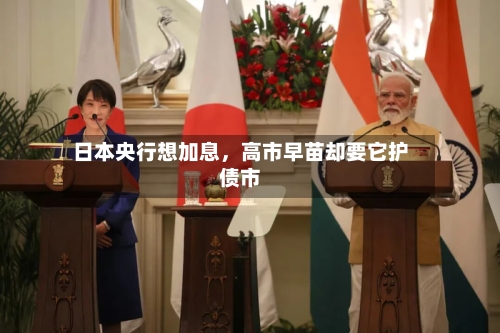 日本央行想加息，高市早苗却要它护债市-第3张图片