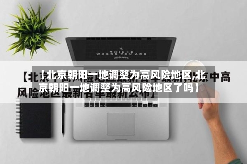 【北京朝阳一地调整为高风险地区,北京朝阳一地调整为高风险地区了吗】