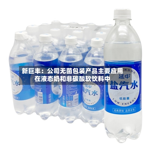 新巨丰:公司无菌包装产品主要应用在液态奶和非碳酸软饮料中-第2张图片