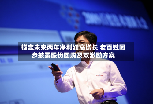 锚定未来两年净利润高增长 老百姓同步披露股份回购及双激励方案