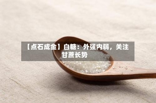 【点石成金】白糖：外强内弱	，关注甘蔗长势-第1张图片