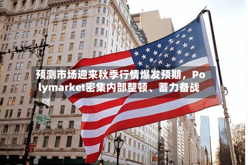 预测市场迎来秋季行情爆发预期	，Polymarket密集内部整顿	、蓄力备战-第3张图片