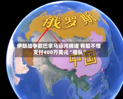 伊朗战争致巴拿马运河拥堵 有船不惜支付400万美元“插队”-第2张图片