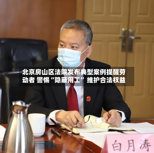 北京房山区法院发布典型案例提醒劳动者 警惕“隐蔽用工” 维护合法权益-第3张图片