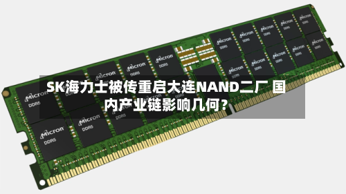 SK海力士被传重启大连NAND二厂 国内产业链影响几何？-第2张图片
