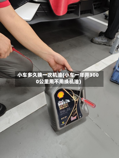 小车多久换一次机油(小车一年开3000公里用不用换机油)-第2张图片