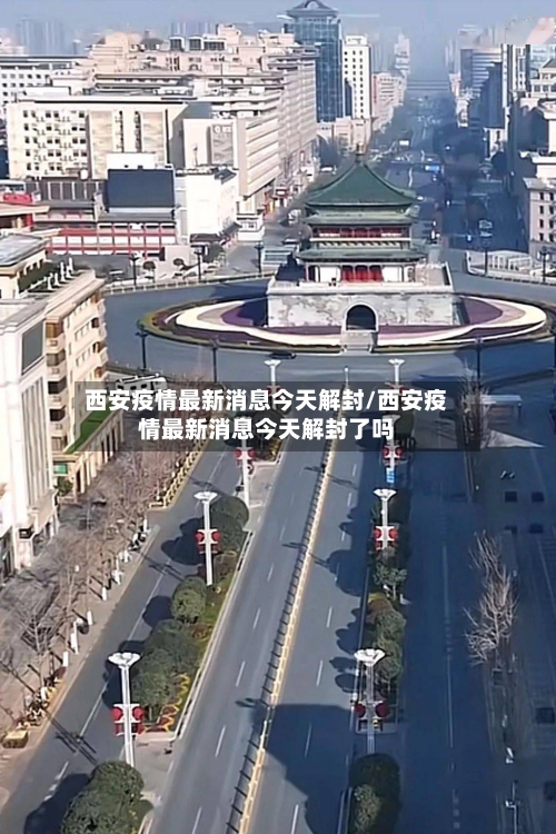 西安疫情最新消息今天解封/西安疫情最新消息今天解封了吗