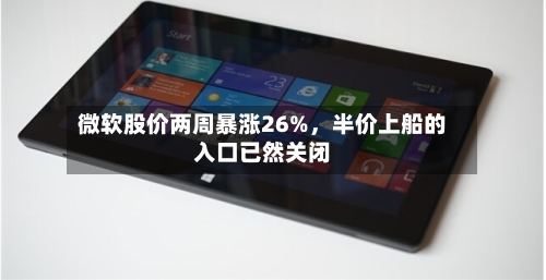 微软股价两周暴涨26%，半价上船的入口已然关闭-第2张图片