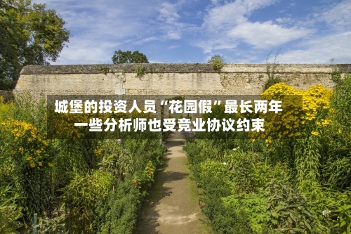 城堡的投资人员“花园假”最长两年 一些分析师也受竞业协议约束-第3张图片