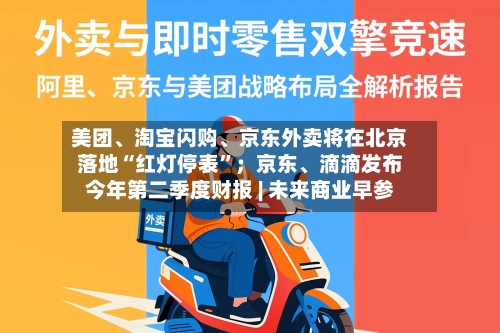 美团、淘宝闪购、京东外卖将在北京落地“红灯停表”；京东、滴滴发布今年第二季度财报 | 未来商业早参