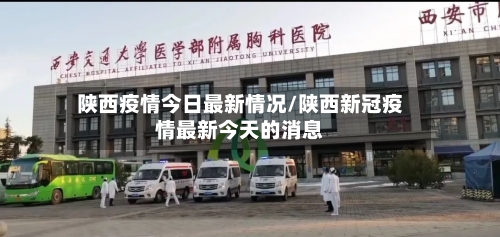 陕西疫情今日最新情况/陕西新冠疫情最新今天的消息