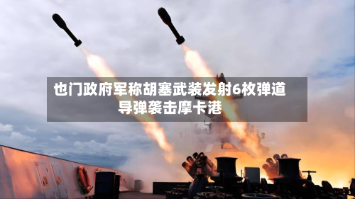 也门政府军称胡塞武装发射6枚弹道导弹袭击摩卡港