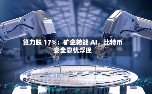 算力跌 17%：矿企转战 AI，比特币安全隐忧浮现