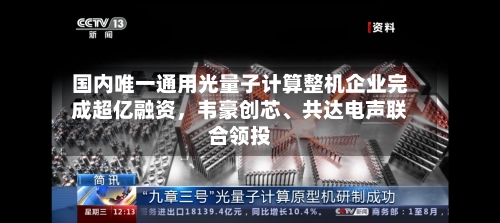 国内唯一通用光量子计算整机企业完成超亿融资，韦豪创芯	、共达电声联合领投-第2张图片