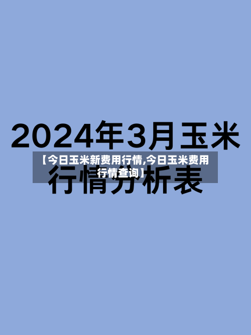 【今日玉米新费用行情,今日玉米费用行情查询】-第2张图片