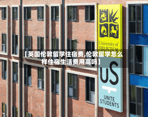 【英国伦敦留学住宿费,伦敦留学怎么样住宿生活费用高吗】