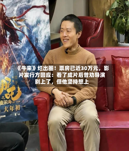 《牛来》烂出圈！票房已近30万元，影片发行方回应：看了成片后曾劝导演别上了	，但他坚持想上-第3张图片