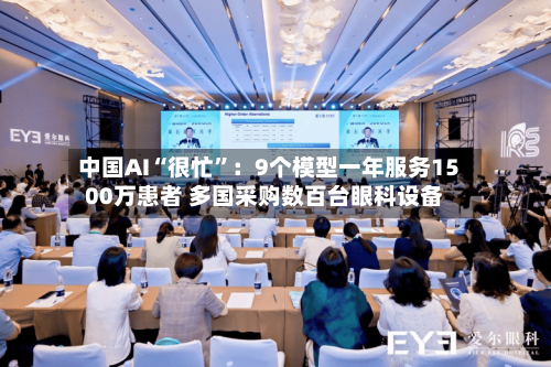 中国AI“很忙”：9个模型一年服务1500万患者 多国采购数百台眼科设备-第3张图片