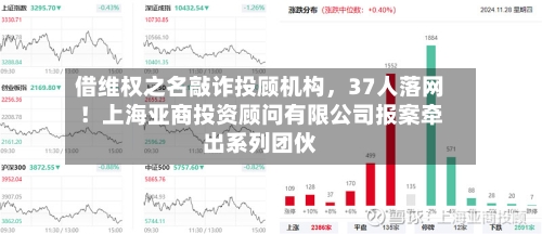 借维权之名敲诈投顾机构	，37人落网！上海亚商投资顾问有限公司报案牵出系列团伙-第2张图片