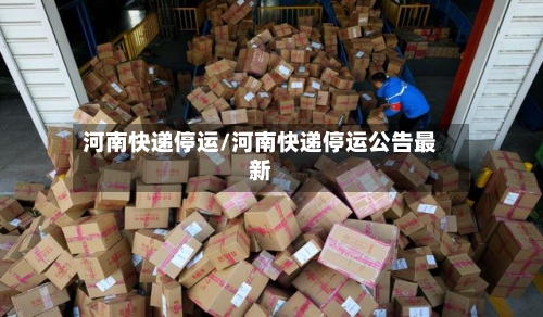 河南快递停运/河南快递停运公告最新