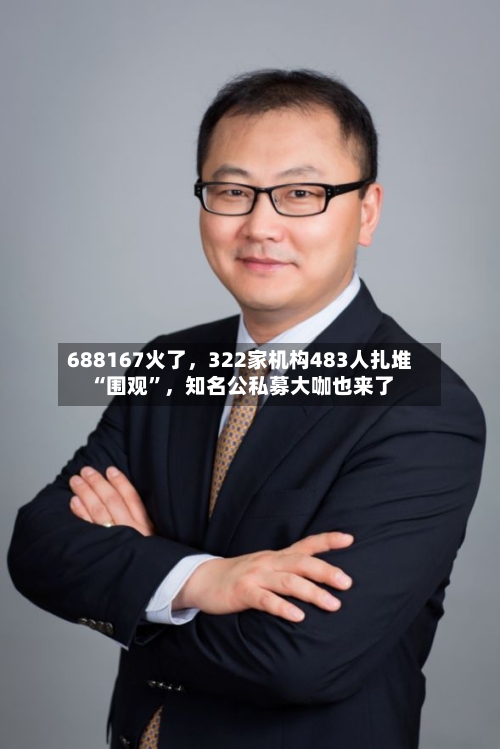 688167火了，322家机构483人扎堆“围观	”，知名公私募大咖也来了-第2张图片