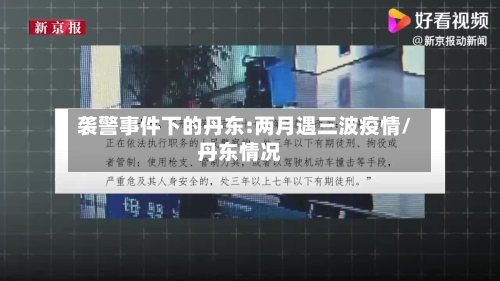 袭警事件下的丹东:两月遇三波疫情/丹东情况