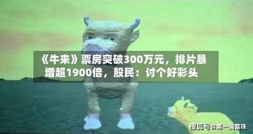 《牛来》票房突破300万元，排片暴增超1900倍	，股民：讨个好彩头-第2张图片