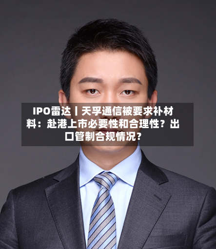 IPO雷达丨天孚通信被要求补材料：赴港上市必要性和合理性？出口管制合规情况？