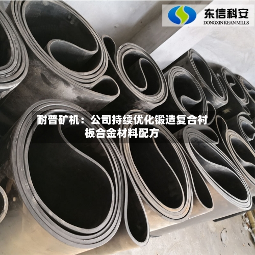 耐普矿机:公司持续优化锻造复合衬板合金材料配方-第1张图片