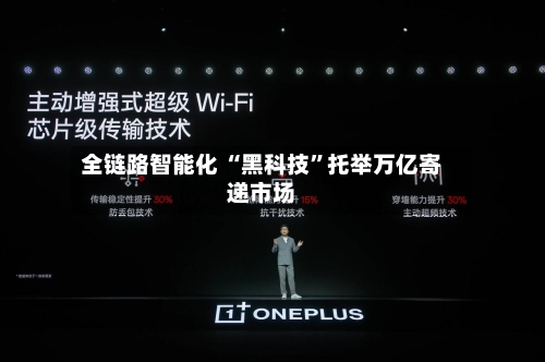 全链路智能化 “黑科技”托举万亿寄递市场-第2张图片