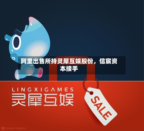 阿里出售所持灵犀互娱股份	，信宸资本接手-第3张图片