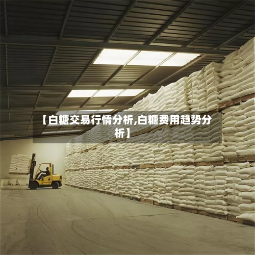 【白糖交易行情分析,白糖费用趋势分析】-第3张图片