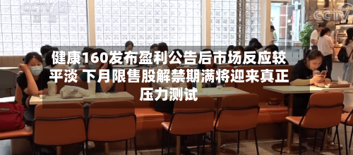 健康160发布盈利公告后市场反应较平淡 下月限售股解禁期满将迎来真正压力测试