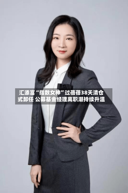 汇添富“指数女神”过蓓蓓38天清仓式卸任 公募基金经理离职潮持续升温-第3张图片