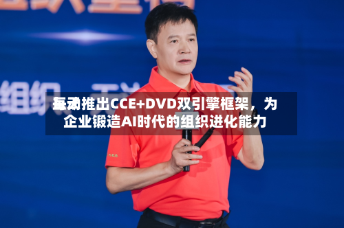 每天互动推出CCE+DVD双引擎框架，为企业锻造AI时代的组织进化能力