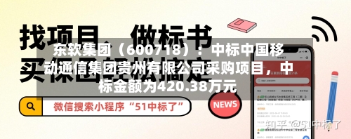 东软集团（600718）：中标中国移动通信集团贵州有限公司采购项目，中标金额为420.38万元-第2张图片